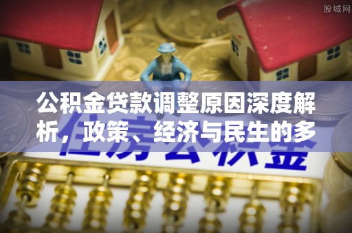 成安公积金贷款调整原因深度解析，政策、经济与民生的多重考量