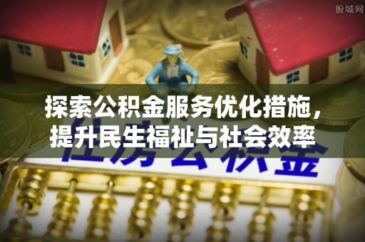 成安探索公积金服务优化措施，提升民生福祉与社会效率
