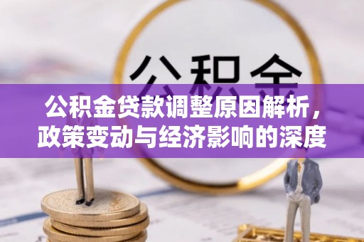 成安公积金贷款调整原因解析，政策变动与经济影响的深度探讨