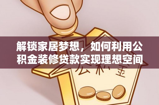 成安解锁家居梦想，如何利用公积金装修贷款实现理想空间