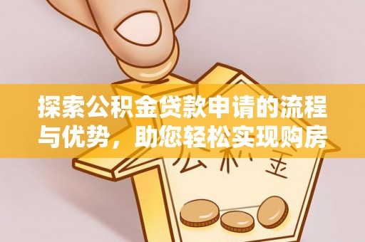 成安探索公积金贷款申请的流程与优势，助您轻松实现购房梦想