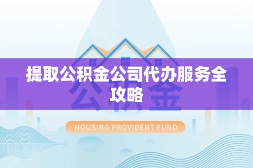 成安提取公积金公司代办服务全攻略