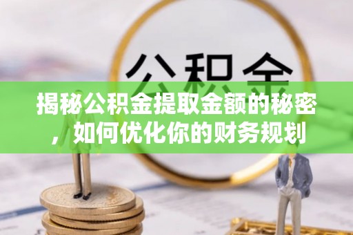 成安揭秘公积金提取金额的秘密，如何优化你的财务规划