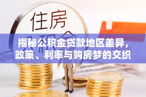 成安揭秘公积金贷款地区差异，政策、利率与购房梦的交织
