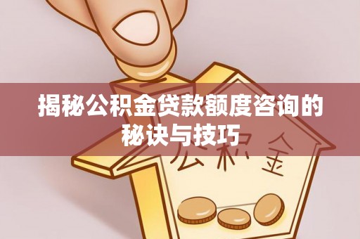 成安揭秘公积金贷款额度咨询的秘诀与技巧