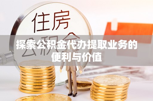 成安探索公积金代办提取业务的便利与价值