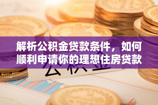 成安解析公积金贷款条件，如何顺利申请你的理想住房贷款