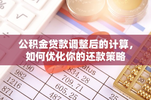 成安公积金贷款调整后的计算，如何优化你的还款策略
