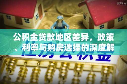 成安公积金贷款地区差异，政策、利率与购房选择的深度解析