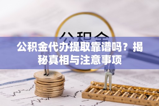 成安公积金代办提取靠谱吗？揭秘真相与注意事项