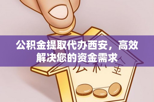 成安公积金提取代办西安，高效解决您的资金需求