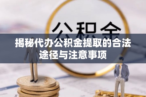成安揭秘代办公积金提取的合法途径与注意事项