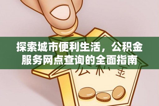 成安探索城市便利生活，公积金服务网点查询的全面指南