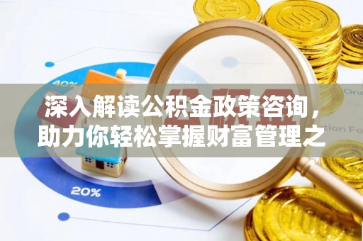成安深入解读公积金政策咨询，助力你轻松掌握财富管理之道