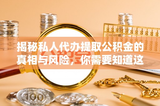 成安揭秘私人代办提取公积金的真相与风险，你需要知道这些！