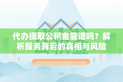 成安代办提取公积金靠谱吗？解析服务背后的真相与风险