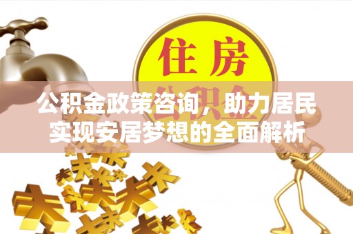 成安公积金政策咨询，助力居民实现安居梦想的全面解析
