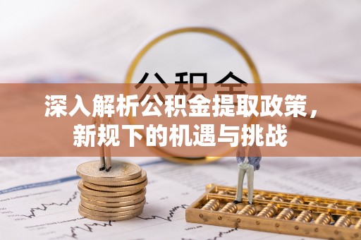 成安深入解析公积金提取政策，新规下的机遇与挑战