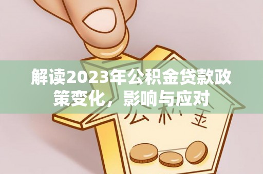 成安解读2023年公积金贷款政策变化，影响与应对