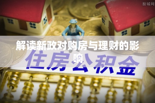 成安解读新政对购房与理财的影响