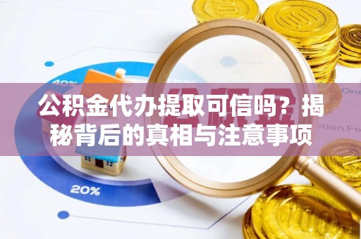 成安公积金代办提取可信吗？揭秘背后的真相与注意事项