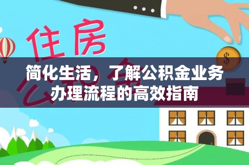 成安简化生活，了解公积金业务办理流程的高效指南