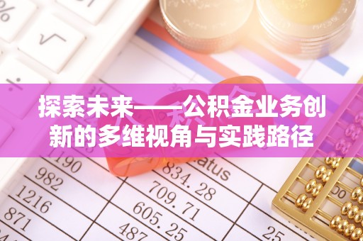 成安探索未来——公积金业务创新的多维视角与实践路径