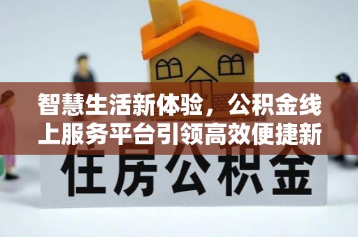成安智慧生活新体验，公积金线上服务平台引领高效便捷新潮流