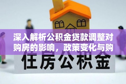 成安深入解析公积金贷款调整对购房的影响，政策变化与购房者选择