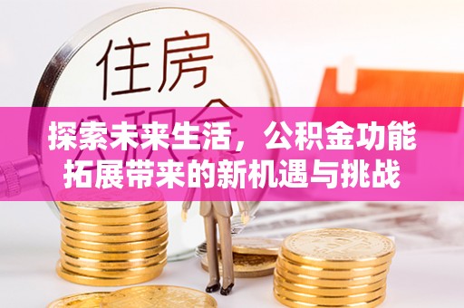 成安探索未来生活，公积金功能拓展带来的新机遇与挑战