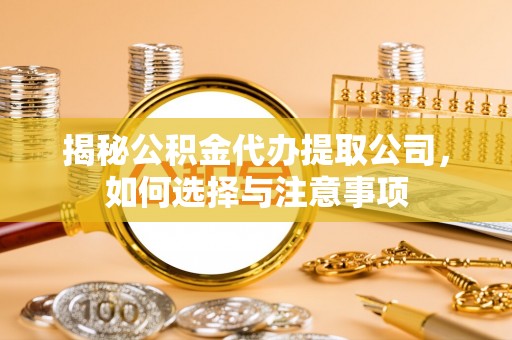 成安揭秘公积金代办提取公司，如何选择与注意事项