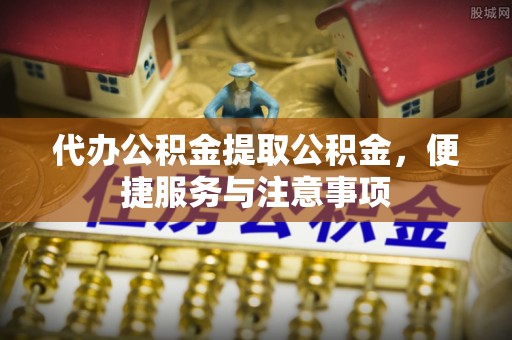 成安代办公积金提取公积金，便捷服务与注意事项