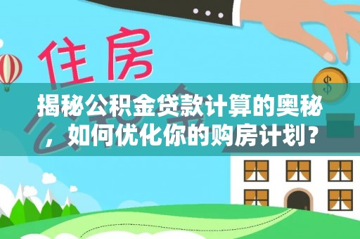 成安揭秘公积金贷款计算的奥秘，如何优化你的购房计划？