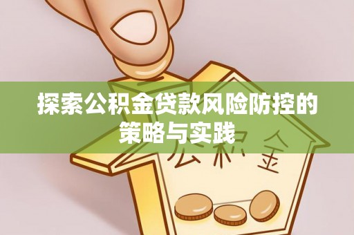 成安探索公积金贷款风险防控的策略与实践