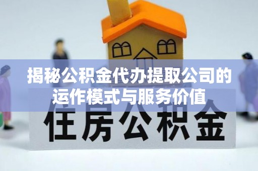 成安揭秘公积金代办提取公司的运作模式与服务价值