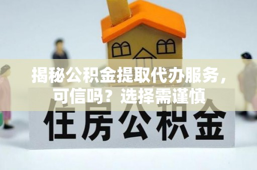 成安揭秘公积金提取代办服务，可信吗？选择需谨慎