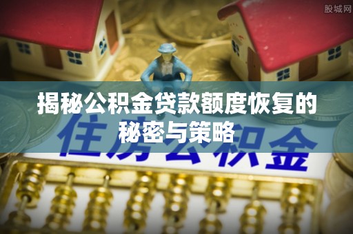 成安揭秘公积金贷款额度恢复的秘密与策略