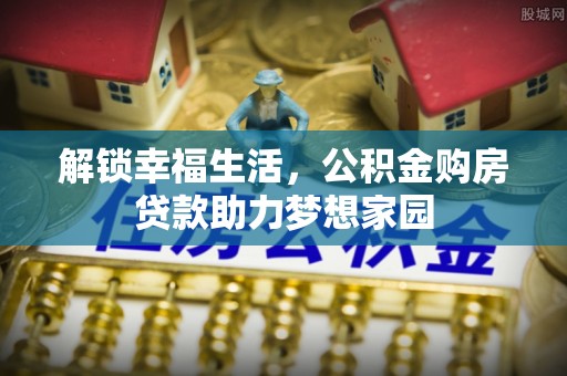 成安解锁幸福生活，公积金购房贷款助力梦想家园