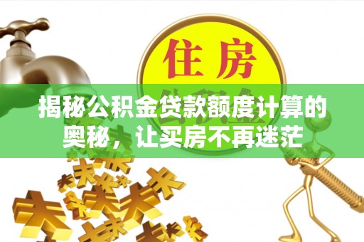 成安揭秘公积金贷款额度计算的奥秘，让买房不再迷茫