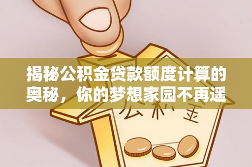 成安揭秘公积金贷款额度计算的奥秘，你的梦想家园不再遥不可及