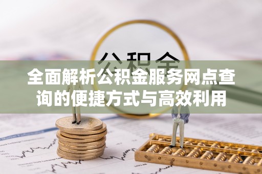 成安全面解析公积金服务网点查询的便捷方式与高效利用