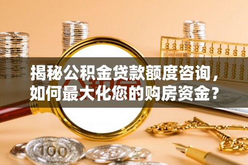 成安揭秘公积金贷款额度咨询，如何最大化您的购房资金？