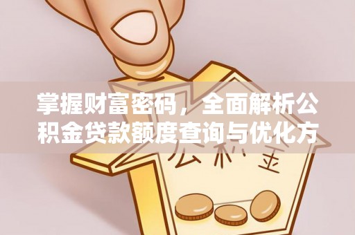 成安掌握财富密码，全面解析公积金贷款额度查询与优化方案