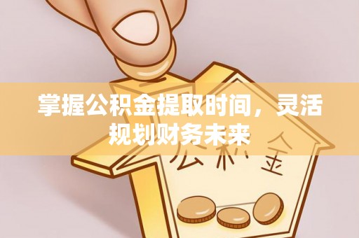 成安掌握公积金提取时间，灵活规划财务未来