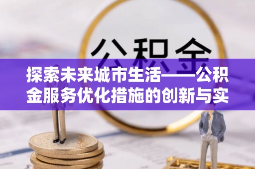 成安探索未来城市生活——公积金服务优化措施的创新与实践