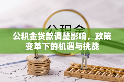 成安公积金贷款调整影响，政策变革下的机遇与挑战