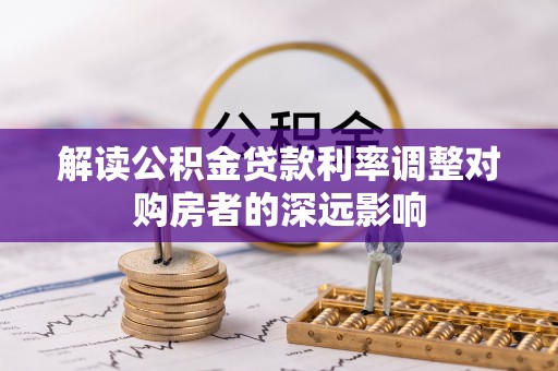 成安解读公积金贷款利率调整对购房者的深远影响