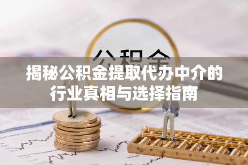 成安揭秘公积金提取代办中介的行业真相与选择指南
