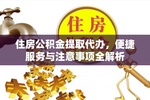 成安住房公积金提取代办，便捷服务与注意事项全解析