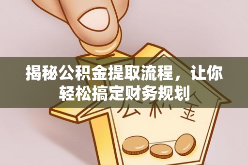 成安揭秘公积金提取流程，让你轻松搞定财务规划